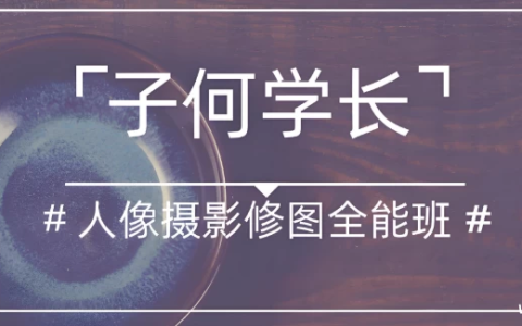 子何学长《人像摄影修图全能班》