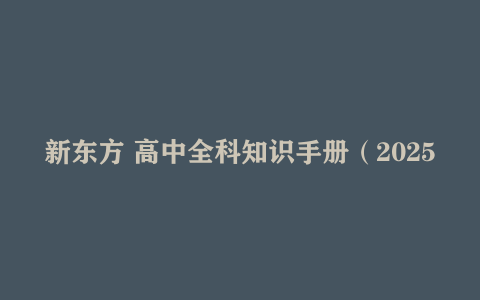 新东方《高中全科知识手册·2025》
